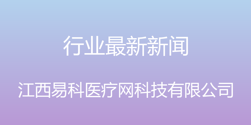 行业最新新闻 - 江西易科医疗网科技有限公司