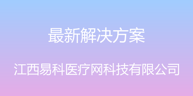 最新解决方案 - 江西易科医疗网科技有限公司