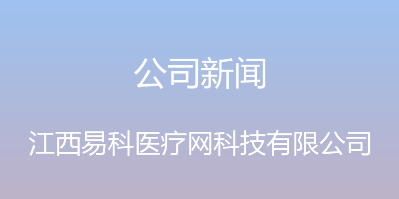 公司新闻 - 江西易科医疗网科技有限公司