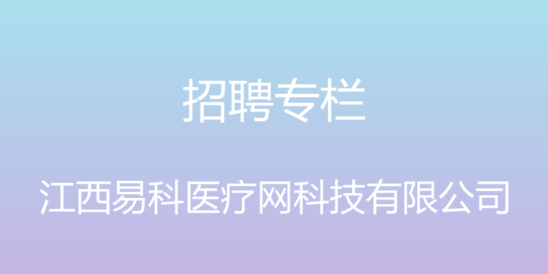 招聘专栏 - 江西易科医疗网科技有限公司